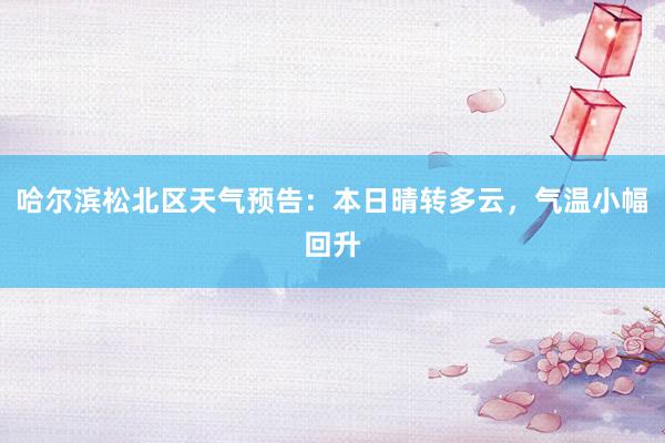哈尔滨松北区天气预告：本日晴转多云，气温小幅回升